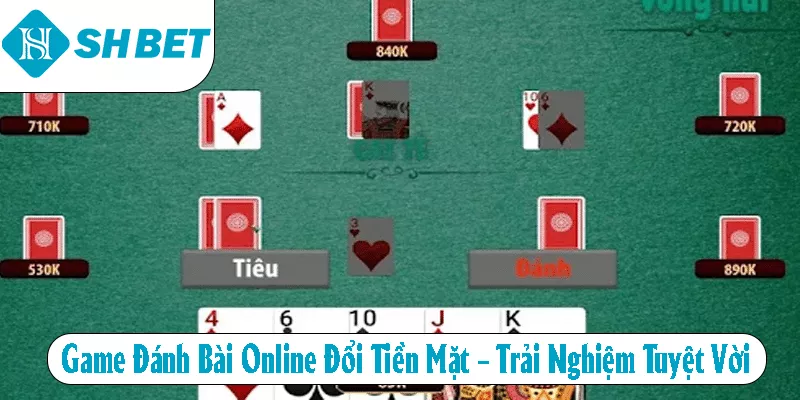 Game Đánh Bài Online Đổi Tiền Mặt – Trải Nghiệm Tuyệt Vời